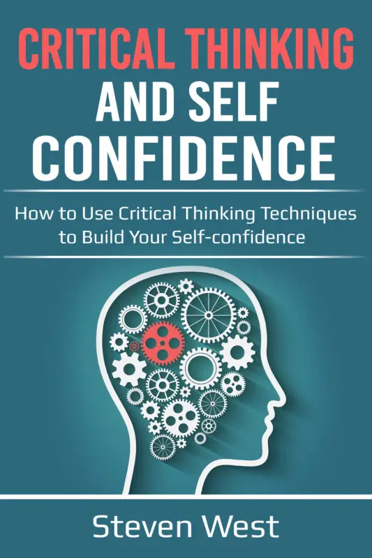 Critical Thinking and Self-Confidence: How to Use Critical Thinking Techniques to Build Your Self-confidence