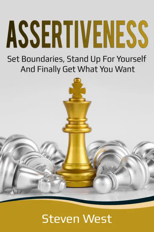 Assertiveness: Set Boundaries, Stand Up for Yourself, and Finally Get What You Want